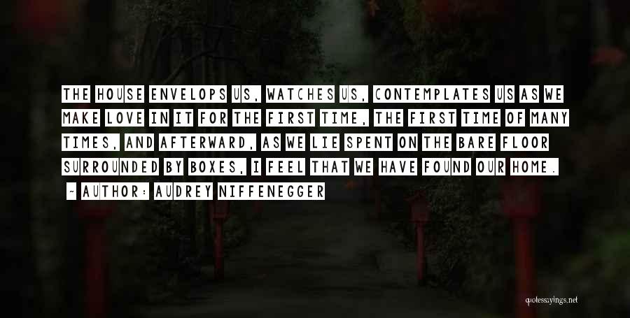 Audrey Niffenegger Quotes: The House Envelops Us, Watches Us, Contemplates Us As We Make Love In It For The First Time, The First