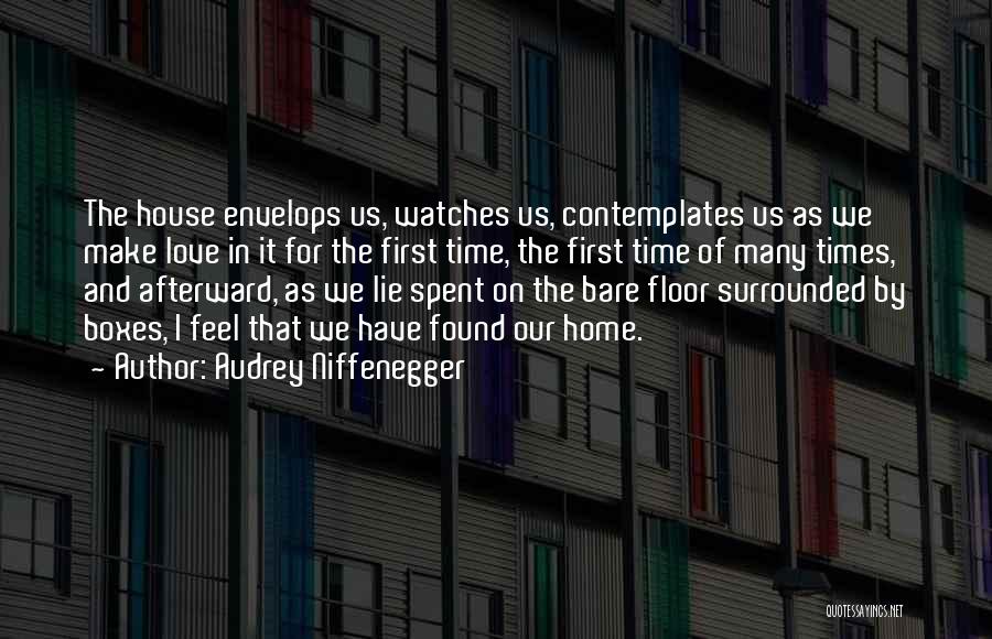 Audrey Niffenegger Quotes: The House Envelops Us, Watches Us, Contemplates Us As We Make Love In It For The First Time, The First