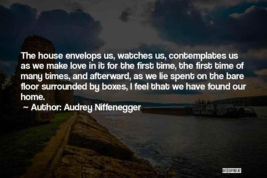 Audrey Niffenegger Quotes: The House Envelops Us, Watches Us, Contemplates Us As We Make Love In It For The First Time, The First