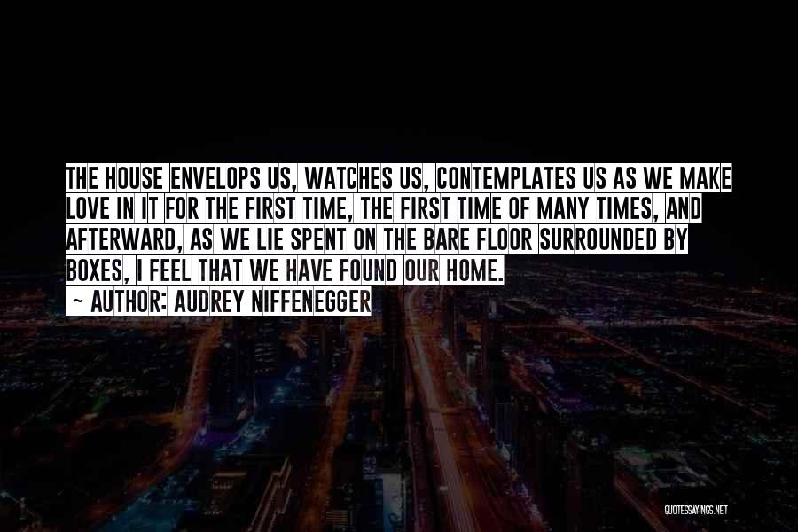 Audrey Niffenegger Quotes: The House Envelops Us, Watches Us, Contemplates Us As We Make Love In It For The First Time, The First