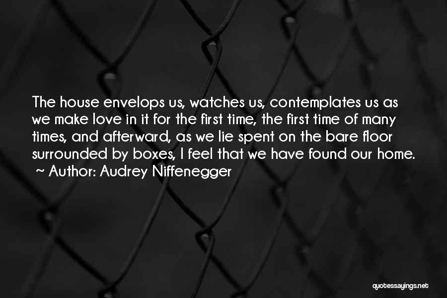 Audrey Niffenegger Quotes: The House Envelops Us, Watches Us, Contemplates Us As We Make Love In It For The First Time, The First