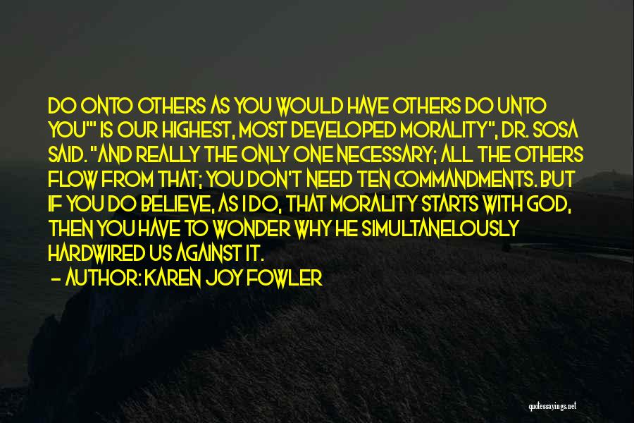 Karen Joy Fowler Quotes: Do Onto Others As You Would Have Others Do Unto You' Is Our Highest, Most Developed Morality, Dr. Sosa Said.