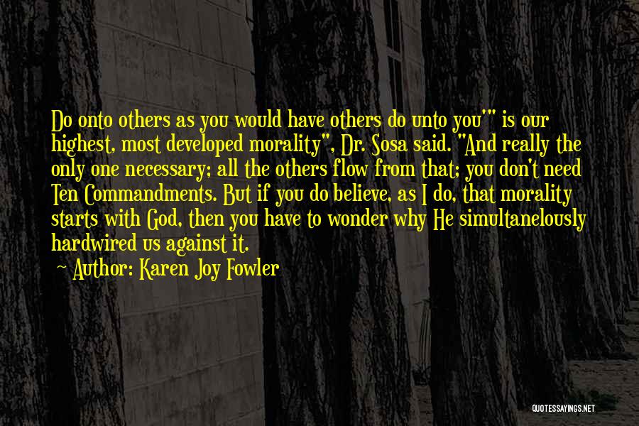 Karen Joy Fowler Quotes: Do Onto Others As You Would Have Others Do Unto You' Is Our Highest, Most Developed Morality, Dr. Sosa Said.