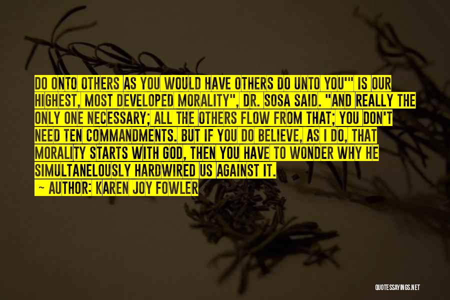 Karen Joy Fowler Quotes: Do Onto Others As You Would Have Others Do Unto You' Is Our Highest, Most Developed Morality, Dr. Sosa Said.