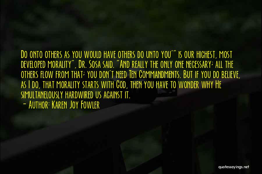 Karen Joy Fowler Quotes: Do Onto Others As You Would Have Others Do Unto You' Is Our Highest, Most Developed Morality, Dr. Sosa Said.