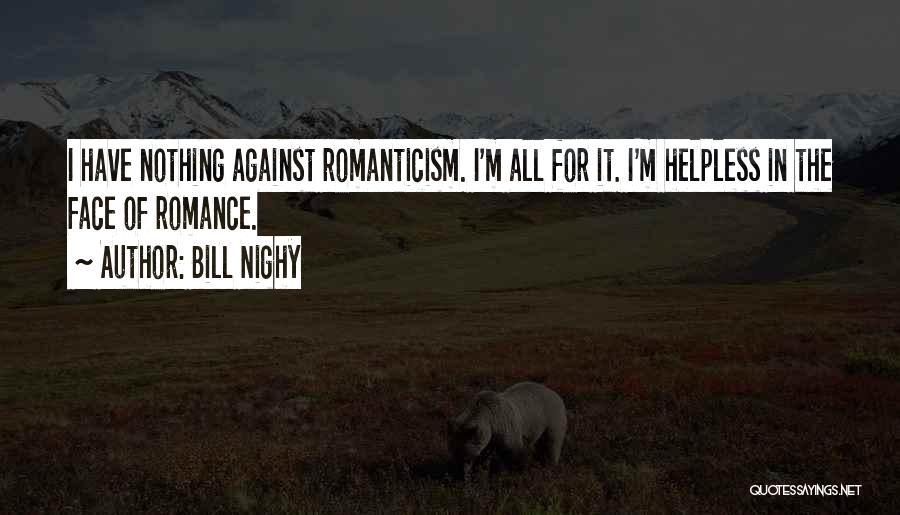 Bill Nighy Quotes: I Have Nothing Against Romanticism. I'm All For It. I'm Helpless In The Face Of Romance.