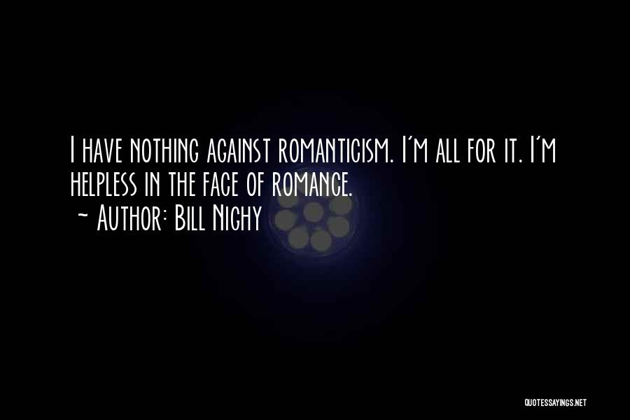 Bill Nighy Quotes: I Have Nothing Against Romanticism. I'm All For It. I'm Helpless In The Face Of Romance.