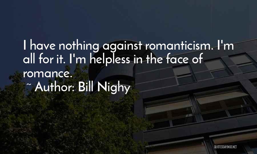 Bill Nighy Quotes: I Have Nothing Against Romanticism. I'm All For It. I'm Helpless In The Face Of Romance.
