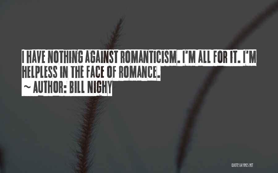 Bill Nighy Quotes: I Have Nothing Against Romanticism. I'm All For It. I'm Helpless In The Face Of Romance.