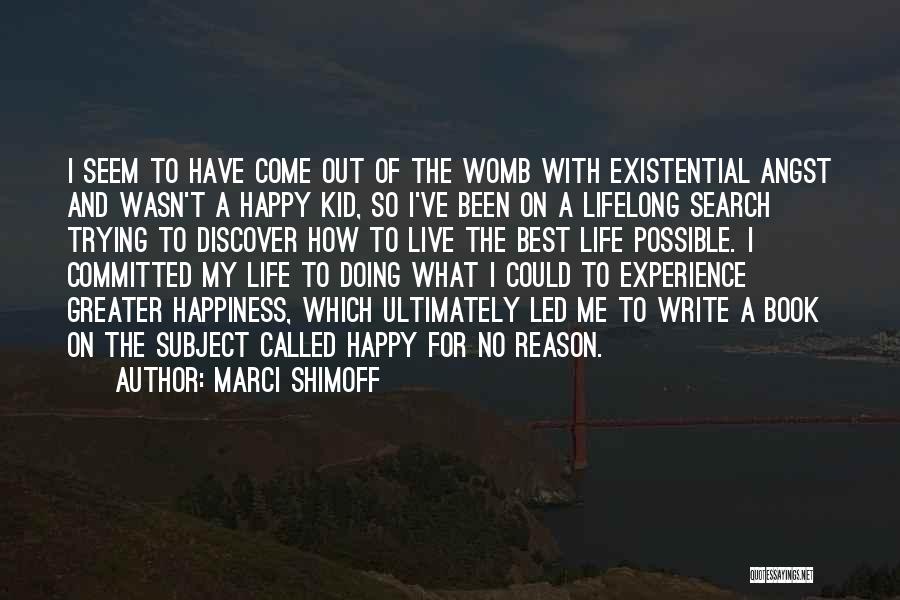 Marci Shimoff Quotes: I Seem To Have Come Out Of The Womb With Existential Angst And Wasn't A Happy Kid, So I've Been