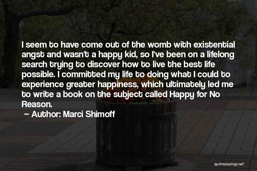 Marci Shimoff Quotes: I Seem To Have Come Out Of The Womb With Existential Angst And Wasn't A Happy Kid, So I've Been