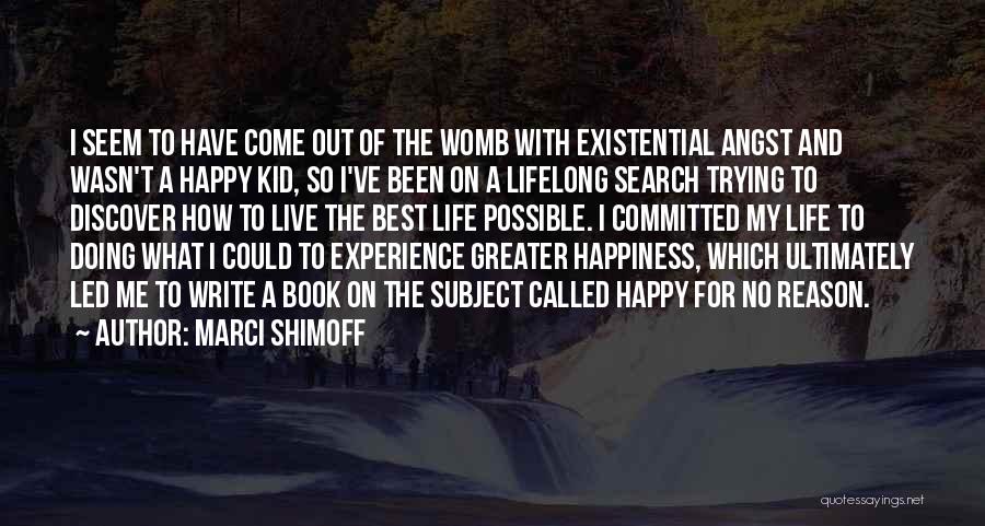 Marci Shimoff Quotes: I Seem To Have Come Out Of The Womb With Existential Angst And Wasn't A Happy Kid, So I've Been