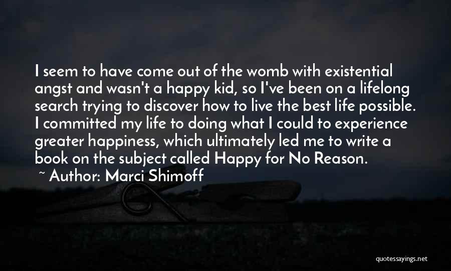 Marci Shimoff Quotes: I Seem To Have Come Out Of The Womb With Existential Angst And Wasn't A Happy Kid, So I've Been