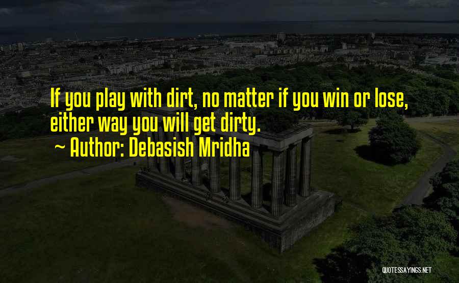 Debasish Mridha Quotes: If You Play With Dirt, No Matter If You Win Or Lose, Either Way You Will Get Dirty.