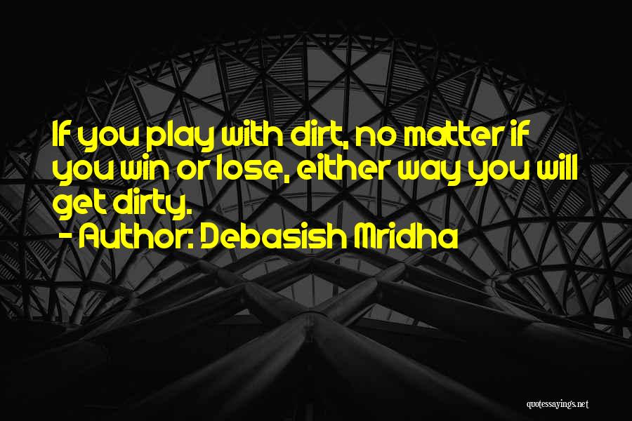 Debasish Mridha Quotes: If You Play With Dirt, No Matter If You Win Or Lose, Either Way You Will Get Dirty.