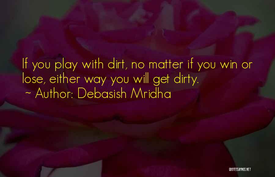 Debasish Mridha Quotes: If You Play With Dirt, No Matter If You Win Or Lose, Either Way You Will Get Dirty.