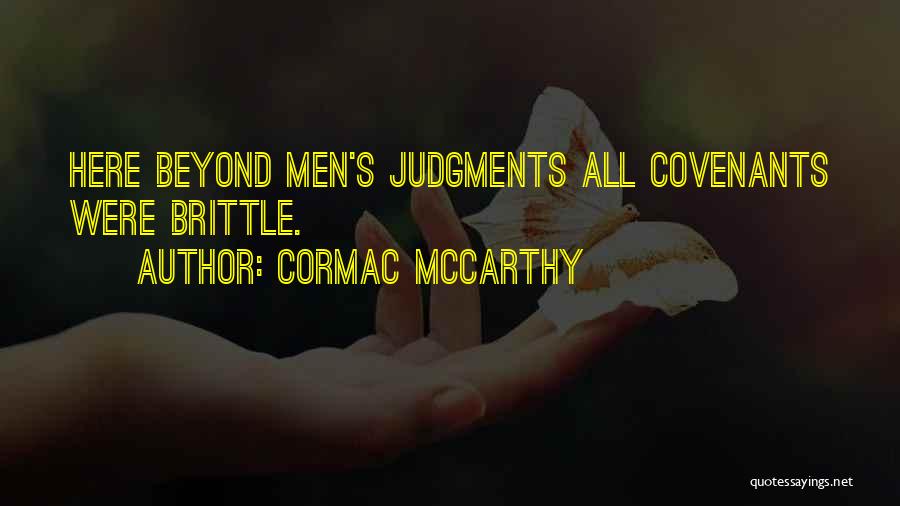 Cormac McCarthy Quotes: Here Beyond Men's Judgments All Covenants Were Brittle.