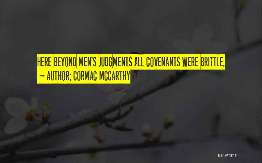 Cormac McCarthy Quotes: Here Beyond Men's Judgments All Covenants Were Brittle.