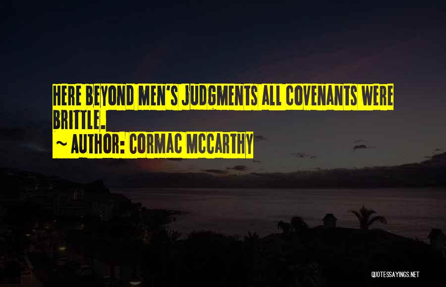 Cormac McCarthy Quotes: Here Beyond Men's Judgments All Covenants Were Brittle.