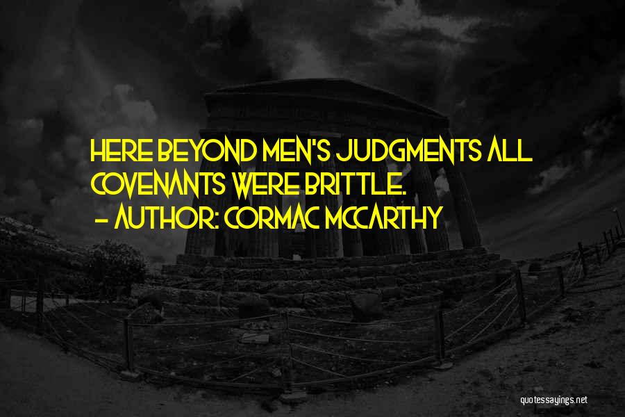 Cormac McCarthy Quotes: Here Beyond Men's Judgments All Covenants Were Brittle.