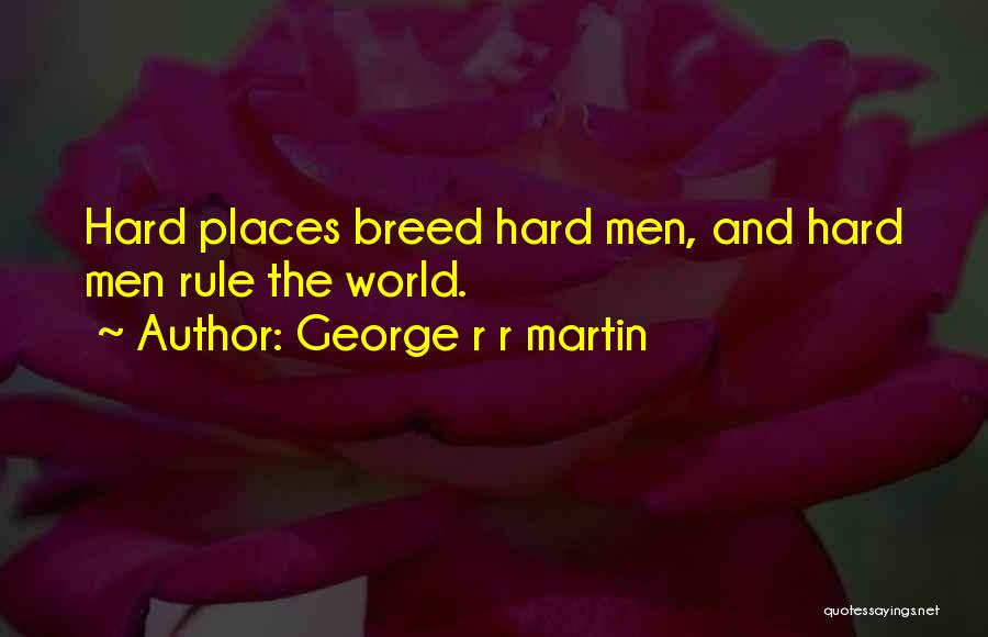 George R R Martin Quotes: Hard Places Breed Hard Men, And Hard Men Rule The World.