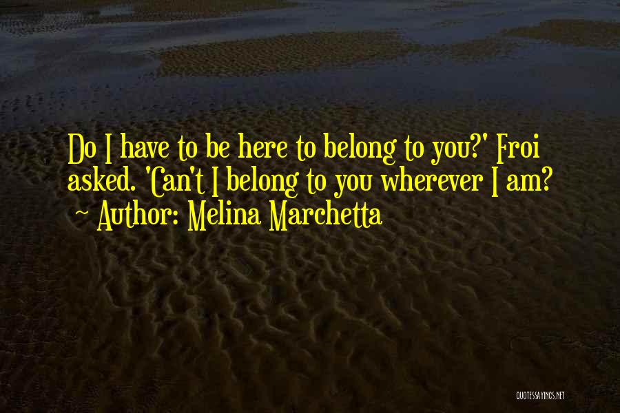 Melina Marchetta Quotes: Do I Have To Be Here To Belong To You?' Froi Asked. 'can't I Belong To You Wherever I Am?