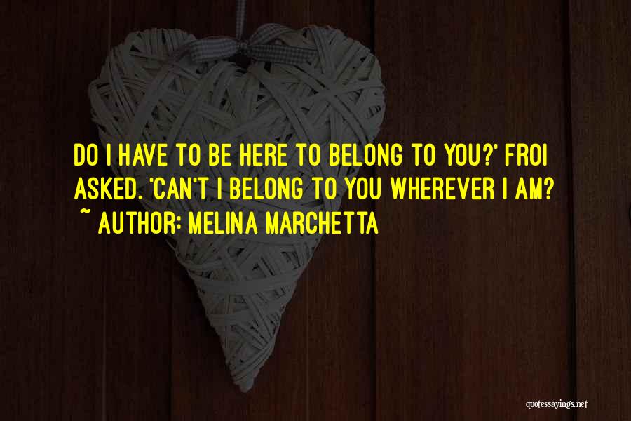 Melina Marchetta Quotes: Do I Have To Be Here To Belong To You?' Froi Asked. 'can't I Belong To You Wherever I Am?