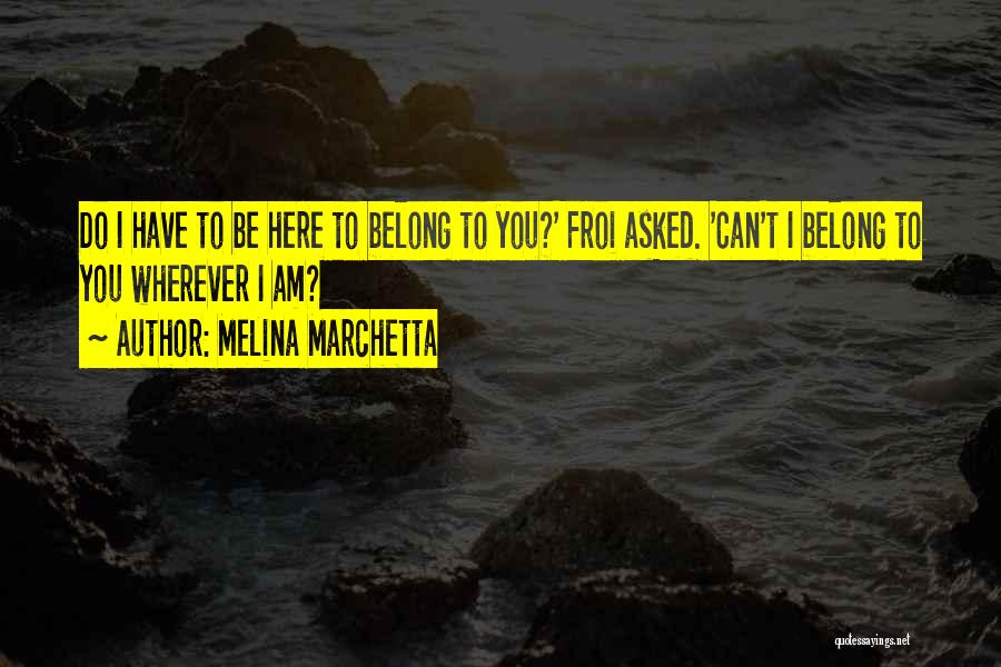 Melina Marchetta Quotes: Do I Have To Be Here To Belong To You?' Froi Asked. 'can't I Belong To You Wherever I Am?