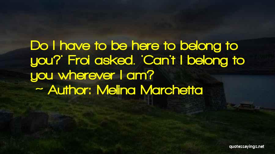 Melina Marchetta Quotes: Do I Have To Be Here To Belong To You?' Froi Asked. 'can't I Belong To You Wherever I Am?