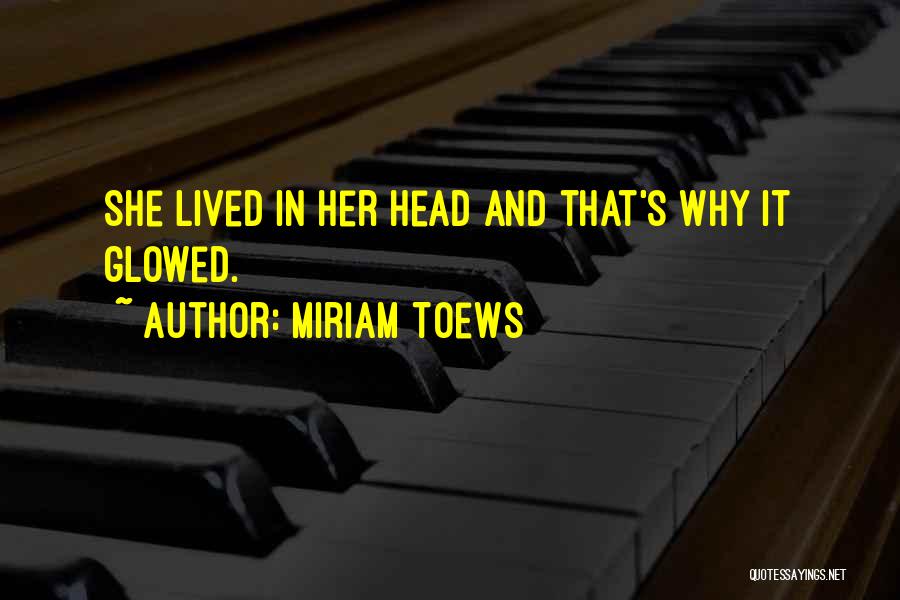 Miriam Toews Quotes: She Lived In Her Head And That's Why It Glowed.