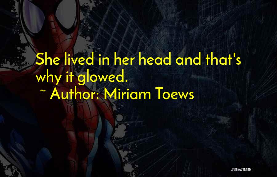 Miriam Toews Quotes: She Lived In Her Head And That's Why It Glowed.