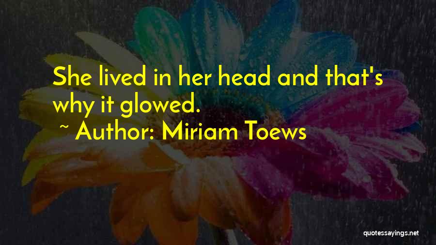 Miriam Toews Quotes: She Lived In Her Head And That's Why It Glowed.