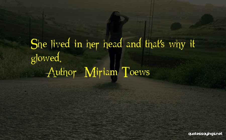 Miriam Toews Quotes: She Lived In Her Head And That's Why It Glowed.