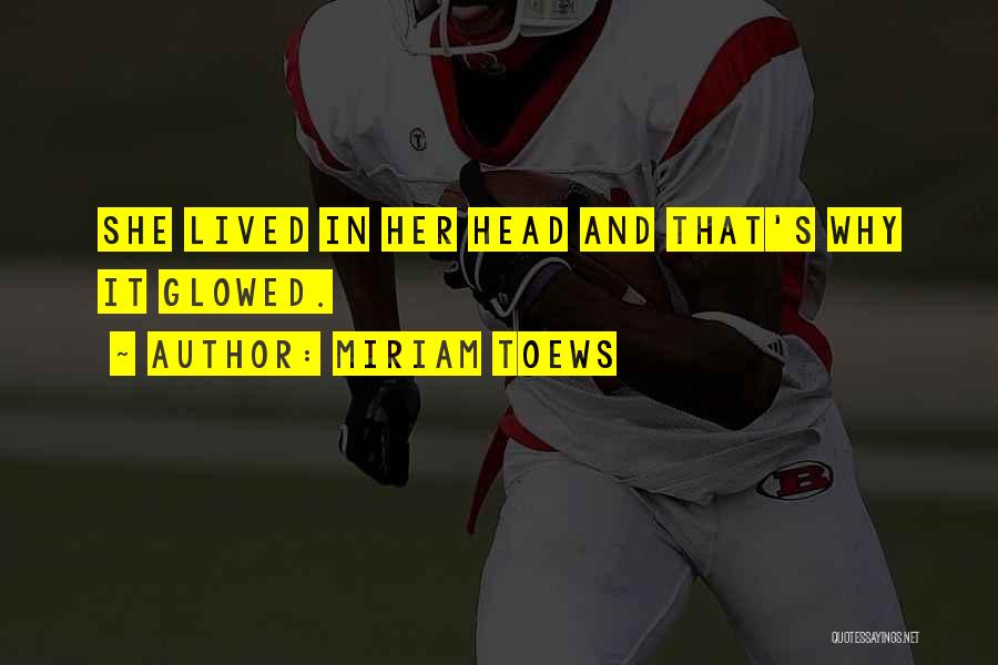 Miriam Toews Quotes: She Lived In Her Head And That's Why It Glowed.