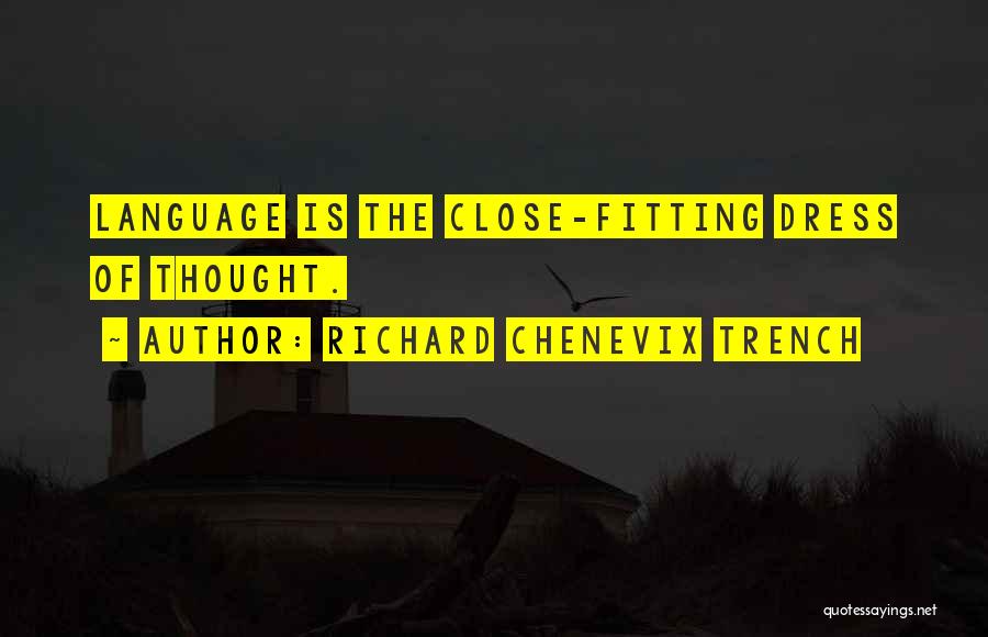 Richard Chenevix Trench Quotes: Language Is The Close-fitting Dress Of Thought.