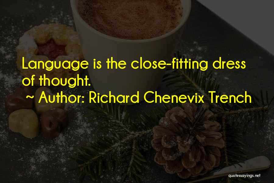 Richard Chenevix Trench Quotes: Language Is The Close-fitting Dress Of Thought.