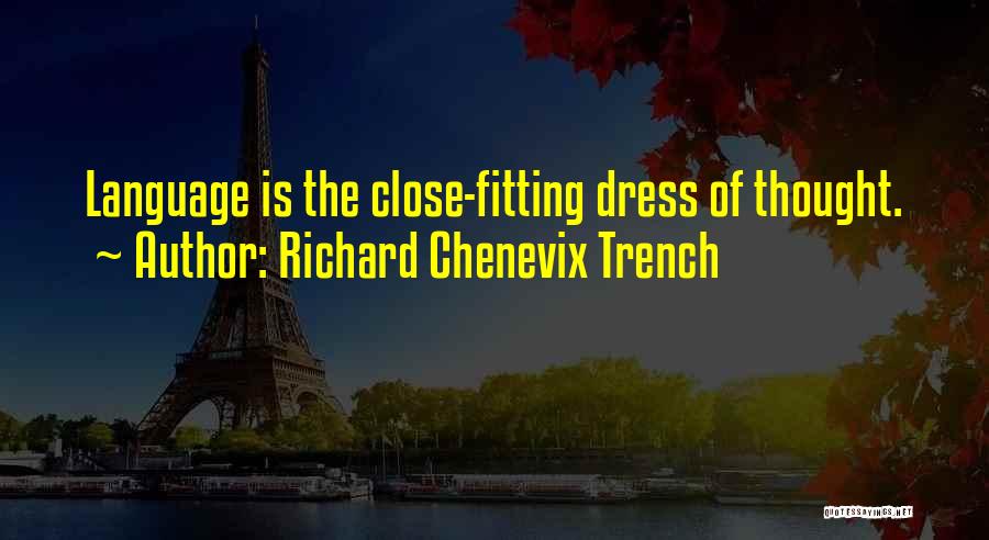 Richard Chenevix Trench Quotes: Language Is The Close-fitting Dress Of Thought.
