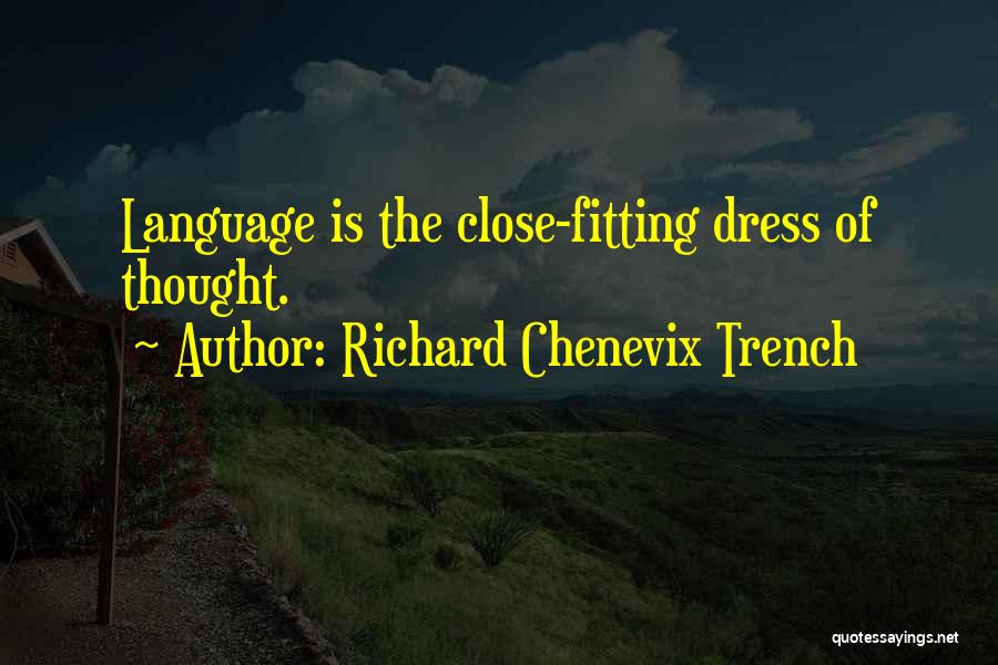 Richard Chenevix Trench Quotes: Language Is The Close-fitting Dress Of Thought.