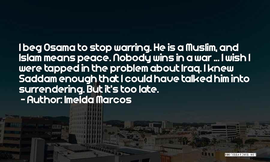 Imelda Marcos Quotes: I Beg Osama To Stop Warring. He Is A Muslim, And Islam Means Peace. Nobody Wins In A War ...