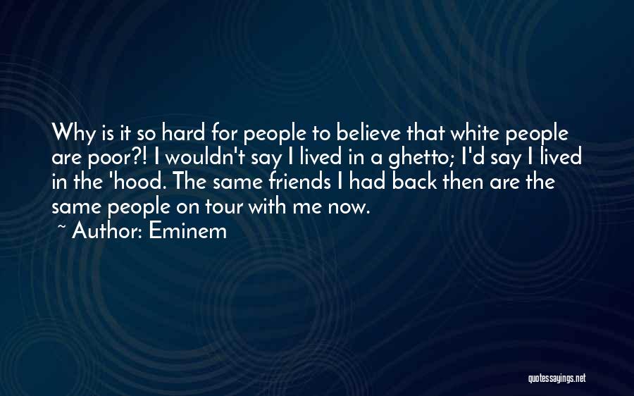 Eminem Quotes: Why Is It So Hard For People To Believe That White People Are Poor?! I Wouldn't Say I Lived In