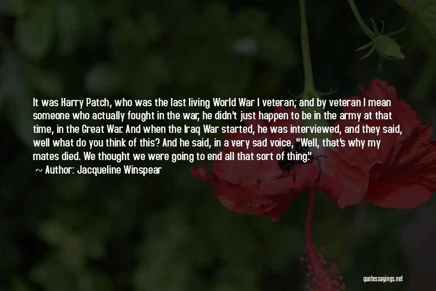 Jacqueline Winspear Quotes: It Was Harry Patch, Who Was The Last Living World War I Veteran; And By Veteran I Mean Someone Who