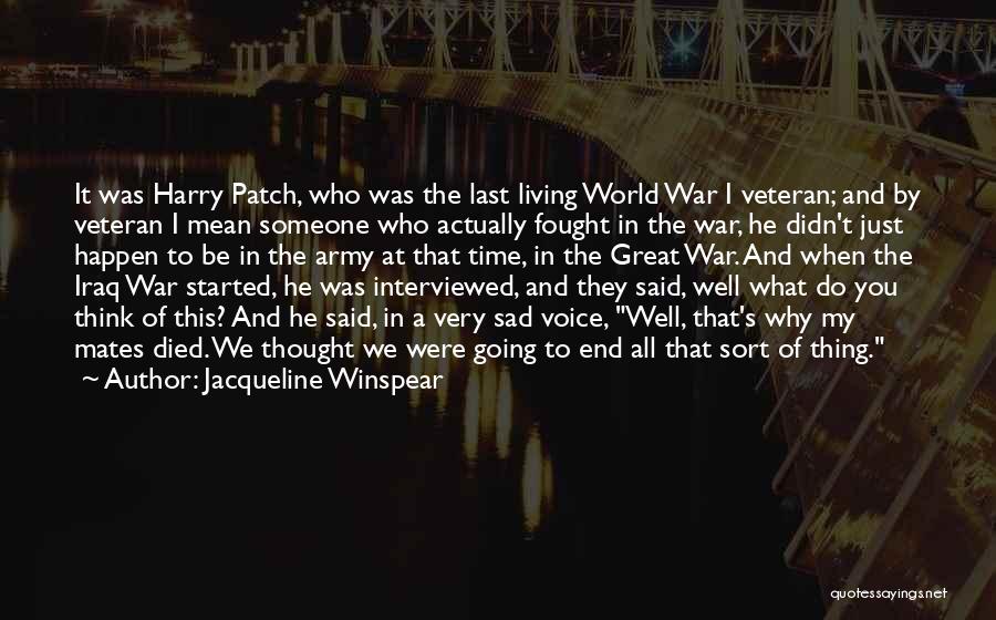 Jacqueline Winspear Quotes: It Was Harry Patch, Who Was The Last Living World War I Veteran; And By Veteran I Mean Someone Who