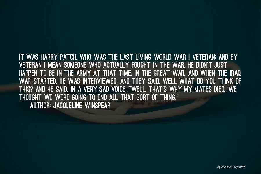 Jacqueline Winspear Quotes: It Was Harry Patch, Who Was The Last Living World War I Veteran; And By Veteran I Mean Someone Who