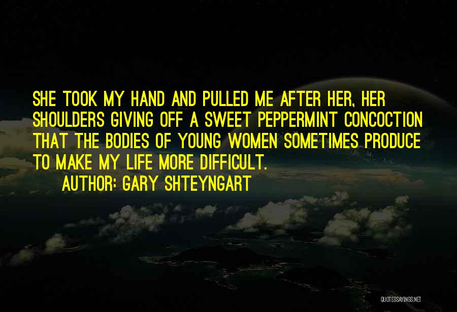 Gary Shteyngart Quotes: She Took My Hand And Pulled Me After Her, Her Shoulders Giving Off A Sweet Peppermint Concoction That The Bodies