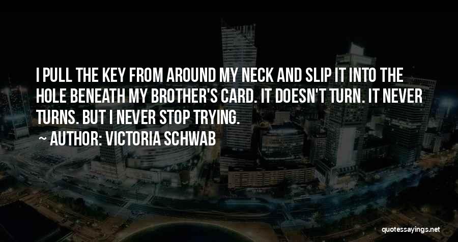 Victoria Schwab Quotes: I Pull The Key From Around My Neck And Slip It Into The Hole Beneath My Brother's Card. It Doesn't