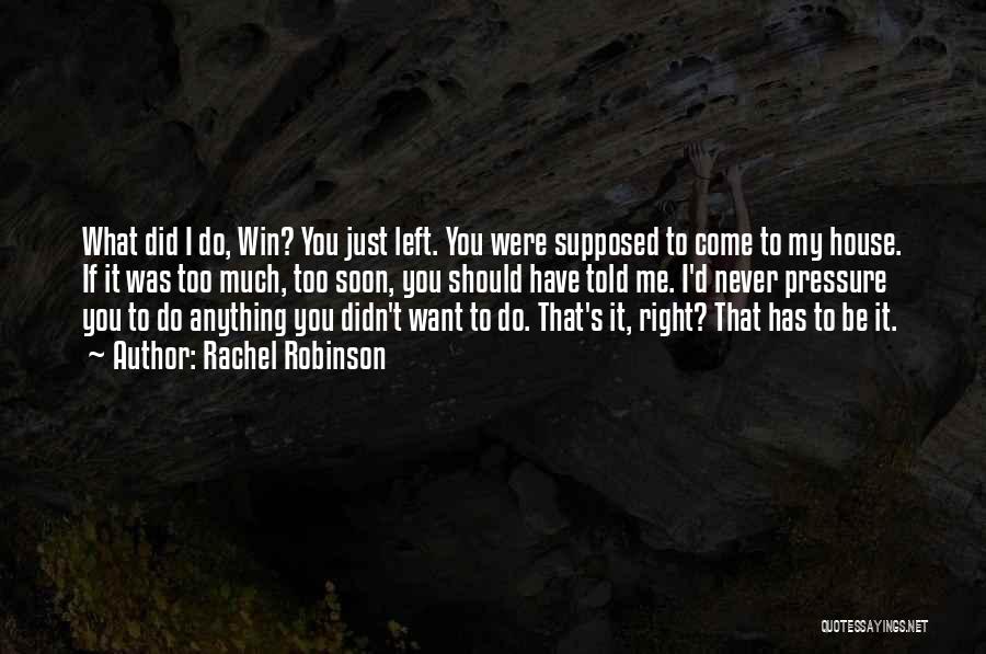 Rachel Robinson Quotes: What Did I Do, Win? You Just Left. You Were Supposed To Come To My House. If It Was Too