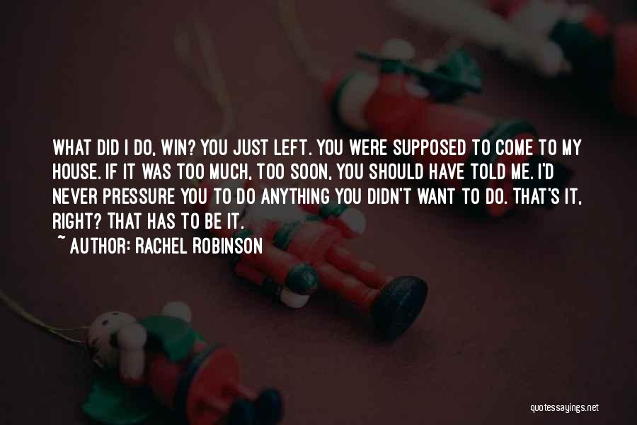 Rachel Robinson Quotes: What Did I Do, Win? You Just Left. You Were Supposed To Come To My House. If It Was Too