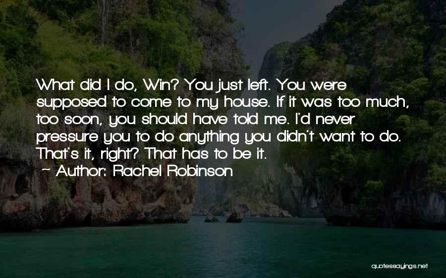 Rachel Robinson Quotes: What Did I Do, Win? You Just Left. You Were Supposed To Come To My House. If It Was Too