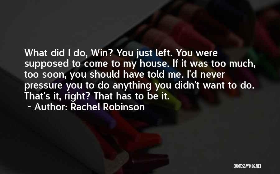 Rachel Robinson Quotes: What Did I Do, Win? You Just Left. You Were Supposed To Come To My House. If It Was Too