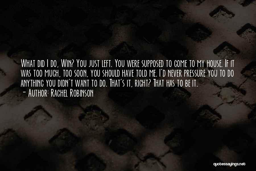 Rachel Robinson Quotes: What Did I Do, Win? You Just Left. You Were Supposed To Come To My House. If It Was Too